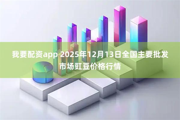 我要配资app 2025年12月13日全国主要批发市场豇豆价格行情
