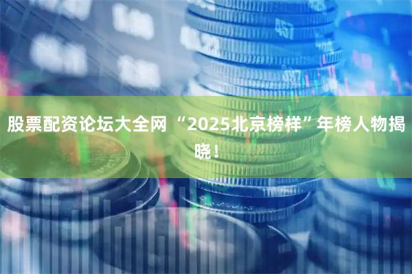股票配资论坛大全网 “2025北京榜样”年榜人物揭晓!