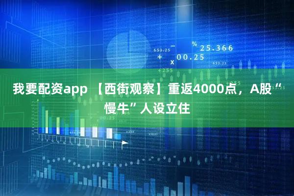 我要配资app 【西街观察】重返4000点,A股“慢牛”人设立住