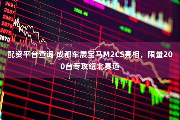 配资平台查询 成都车展宝马M2CS亮相，限量200台专攻纽北赛道